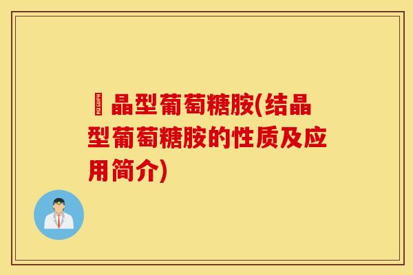結晶型葡萄糖胺(结晶型葡萄糖胺的性质及应用简介)