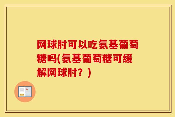 网球肘可以吃氨基葡萄糖吗(氨基葡萄糖可缓解网球肘?) 网球肘可以吃氨基葡萄糖吗(氨基葡萄糖可缓解网球肘?)