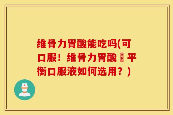 维骨力胃酸能吃吗(可口服!维骨力胃酸鹼平衡口服液如何选用?) 维骨力胃酸能吃吗(可口服!维骨力胃酸鹼平衡口服液如何选用?)