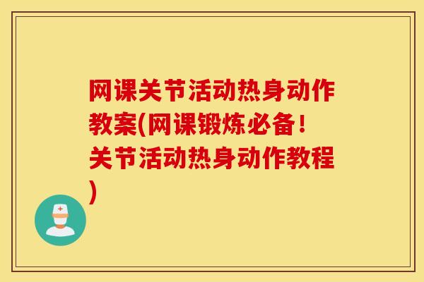 网课关节活动热身动作教案(网课锻炼必备!关节活动热身动作教程) 网课关节活动热身动作教案(网课锻炼必备!关节活动热身动作教程)