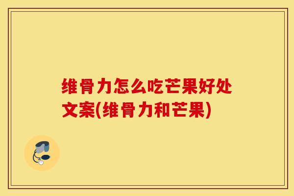 维骨力怎么吃芒果好处文案(维骨力和芒果) 维骨力怎么吃芒果好处文案(维骨力和芒果)