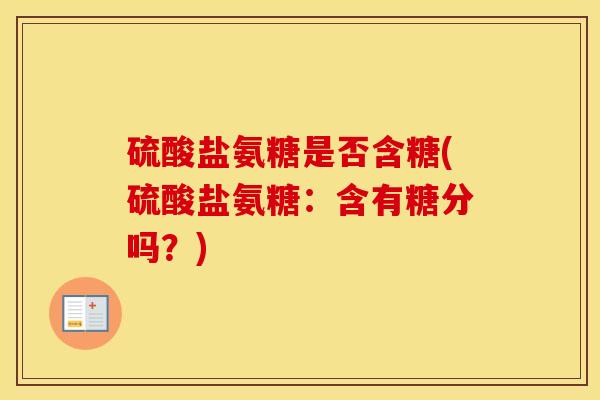硫酸盐氨糖是否含糖(硫酸盐氨糖:含有糖分吗?) 硫酸盐氨糖是否含糖(硫酸盐氨糖:含有糖分吗?)
