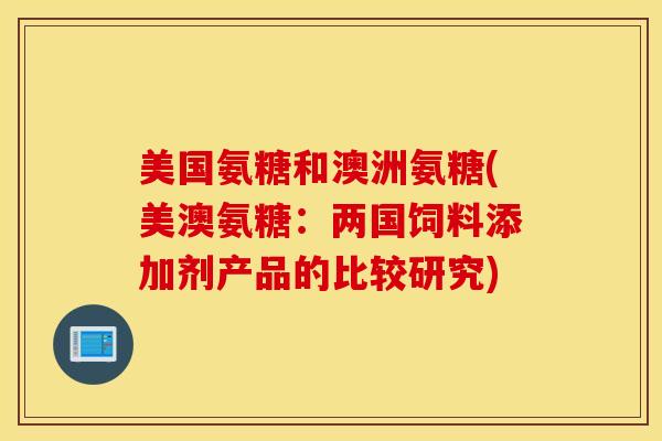 美国氨糖和澳洲氨糖(美澳氨糖：两国饲料添加剂产品的比较研究)
