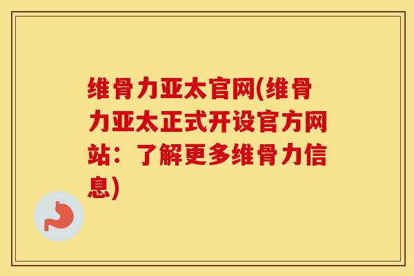 维骨力亚太官网(维骨力亚太正式开设官方网站:了解更多维骨力信息) 维骨力亚太官网(维骨力亚太正式开设官方网站:了解更多维骨力信息)