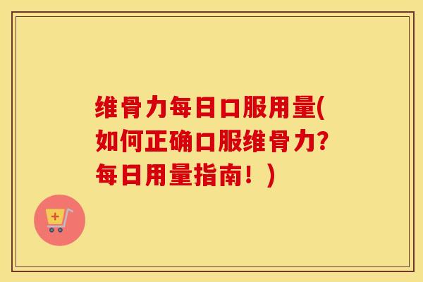维骨力每日口服用量(如何正确口服维骨力?每日用量指南!) 维骨力每日口服用量(如何正确口服维骨力?每日用量指南!)