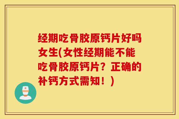 经期吃骨胶原钙片好吗女生(女性经期能不能吃骨胶原钙片?正确的补钙方式需知!) 经期吃骨胶原钙片好吗女生(女性经期能不能吃骨胶原钙片?正确的补钙方式需知!)
