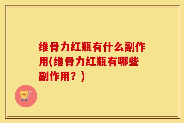 维骨力红瓶有什么副作用(维骨力红瓶有哪些副作用?) 维骨力红瓶有什么副作用(维骨力红瓶有哪些副作用?)