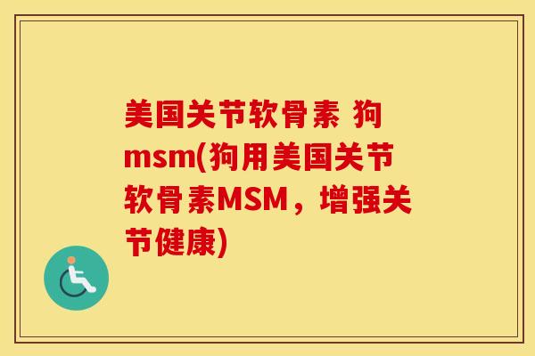 美国关节软骨素 狗 msm(狗用美国关节软骨素MSM，增强关节健康)