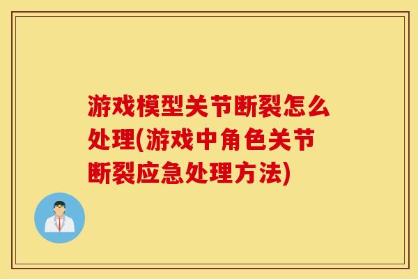 游戏模型关节断裂怎么处理(游戏中角色关节断裂应急处理方法) 游戏模型关节断裂怎么处理(游戏中角色关节断裂应急处理方法)