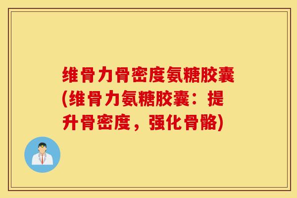 维骨力骨密度氨糖胶囊(维骨力氨糖胶囊:提升骨密度,强化骨骼) 维骨力骨密度氨糖胶囊(维骨力氨糖胶囊:提升骨密度,强化骨骼)