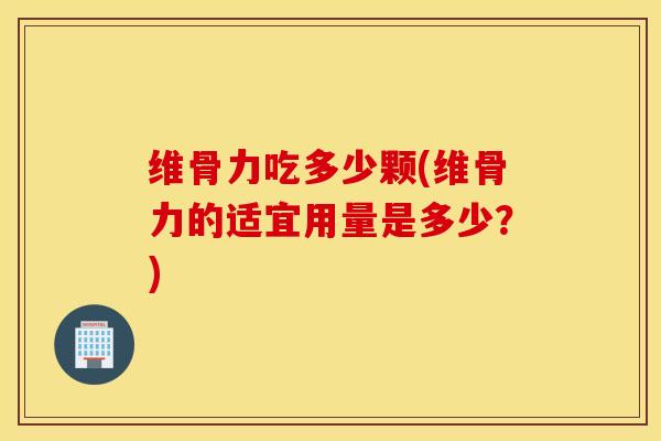 维骨力吃多少颗(维骨力的适宜用量是多少?) 维骨力吃多少颗(维骨力的适宜用量是多少?)