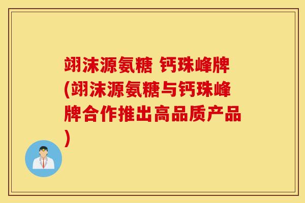 翊沫源氨糖 钙珠峰牌(翊沫源氨糖与钙珠峰牌合作推出高品质产品) 翊沫源氨糖 钙珠峰牌(翊沫源氨糖与钙珠峰牌合作推出高品质产品)