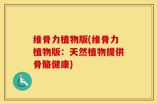 维骨力植物版(维骨力植物版:天然植物提供骨骼健康) 维骨力植物版(维骨力植物版:天然植物提供骨骼健康)