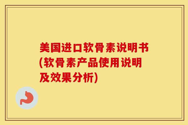 美国进口软骨素说明书(软骨素产品使用说明及效果分析)