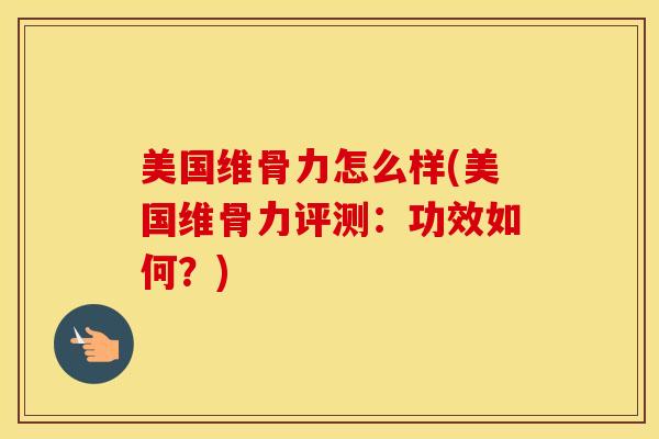 美国维骨力怎么样(美国维骨力评测：功效如何？)