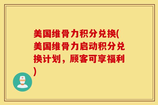 美国维骨力积分兑换(美国维骨力启动积分兑换计划,顾客可享福利) 美国维骨力积分兑换(美国维骨力启动积分兑换计划,顾客可享福利)