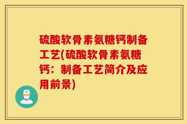 硫酸软骨素氨糖钙制备工艺(硫酸软骨素氨糖钙:制备工艺简介及应用前景) 硫酸软骨素氨糖钙制备工艺(硫酸软骨素氨糖钙:制备工艺简介及应用前景)