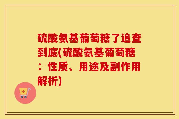 硫酸氨基葡萄糖了追查到底(硫酸氨基葡萄糖:性质、用途及副作用解析) 硫酸氨基葡萄糖了追查到底(硫酸氨基葡萄糖:性质、用途及副作用解析)