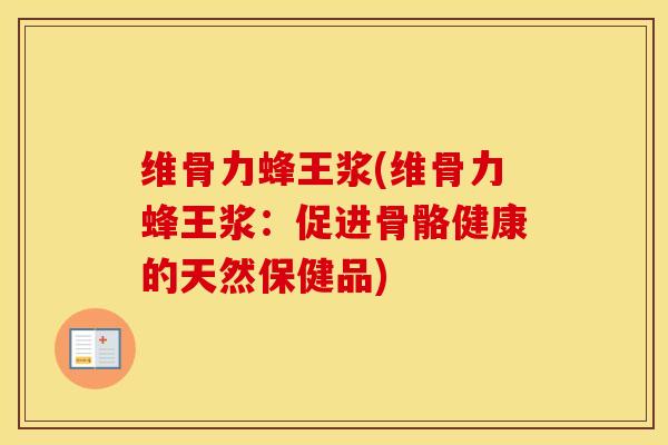 维骨力蜂王浆(维骨力蜂王浆：促进骨骼健康的天然保健品)