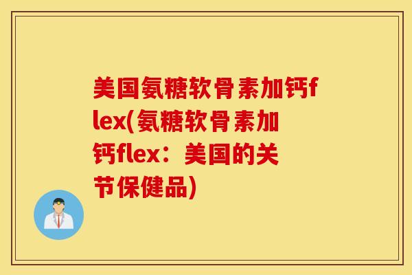 美国氨糖软骨素加钙flex(氨糖软骨素加钙flex:美国的关节保健品) 美国氨糖软骨素加钙flex(氨糖软骨素加钙flex:美国的关节保健品)