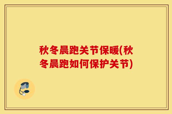 秋冬晨跑关节保暖(秋冬晨跑如何保护关节) 秋冬晨跑关节保暖(秋冬晨跑如何保护关节)