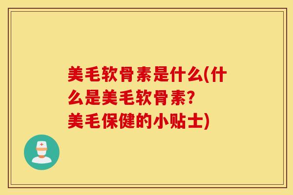 美毛软骨素是什么(什么是美毛软骨素? 美毛保健的小贴士) 美毛软骨素是什么(什么是美毛软骨素? 美毛保健的小贴士)