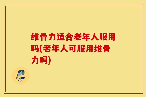 维骨力适合老年人服用吗(老年人可服用维骨力吗) 维骨力适合老年人服用吗(老年人可服用维骨力吗)
