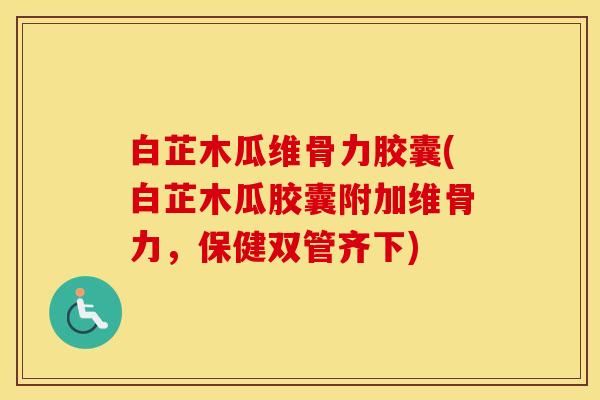 白芷木瓜维骨力胶囊(白芷木瓜胶囊附加维骨力,保健双管齐下) 白芷木瓜维骨力胶囊(白芷木瓜胶囊附加维骨力,保健双管齐下)