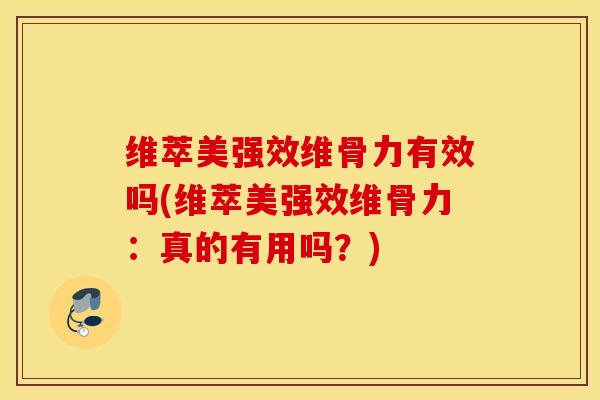 维萃美强效维骨力有效吗(维萃美强效维骨力：真的有用吗？)