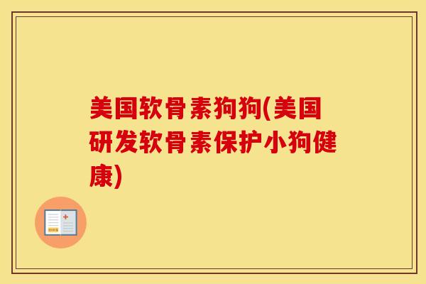 美国软骨素狗狗(美国研发软骨素保护小狗健康) 美国软骨素狗狗(美国研发软骨素保护小狗健康)