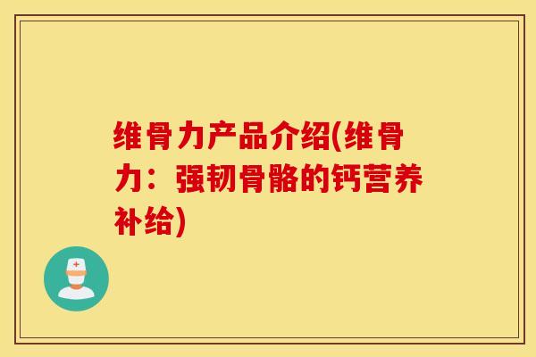 维骨力产品介绍(维骨力：强韧骨骼的钙营养补给)