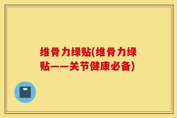 维骨力绿贴(维骨力绿贴——关节健康必备) 维骨力绿贴(维骨力绿贴——关节健康必备)