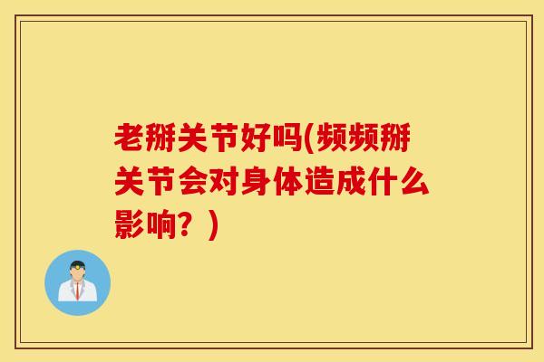 老掰关节好吗(频频掰关节会对身体造成什么影响？)