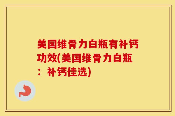 美国维骨力白瓶有补钙功效(美国维骨力白瓶:补钙佳选) 美国维骨力白瓶有补钙功效(美国维骨力白瓶:补钙佳选)