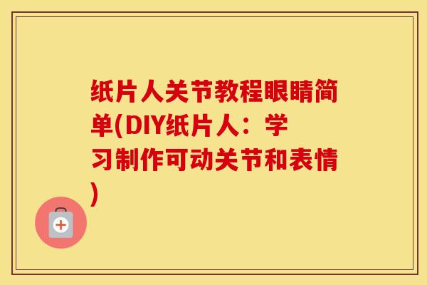 纸片人关节教程眼睛简单(DIY纸片人:学习制作可动关节和表情) 纸片人关节教程眼睛简单(DIY纸片人:学习制作可动关节和表情)