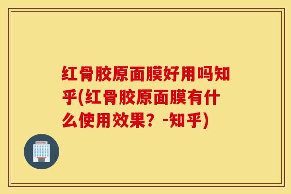 红骨胶原面膜好用吗知乎(红骨胶原面膜有什么使用效果?-知乎) 红骨胶原面膜好用吗知乎(红骨胶原面膜有什么使用效果?-知乎)