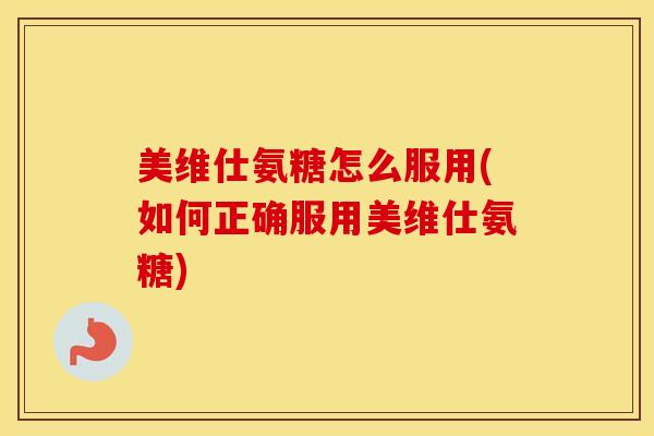 美维仕氨糖怎么服用(如何正确服用美维仕氨糖)