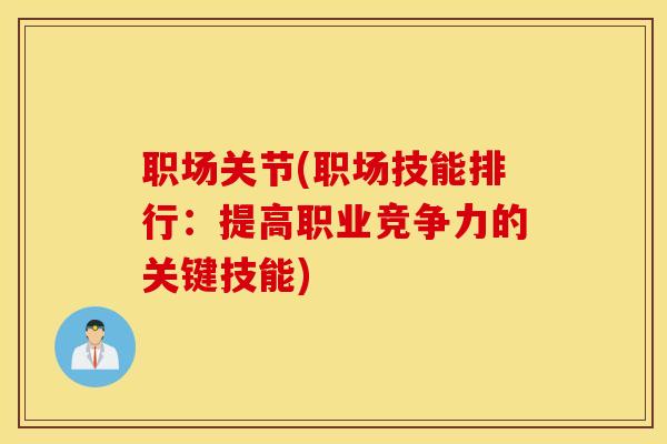 职场关节(职场技能排行:提高职业竞争力的关键技能) 职场关节(职场技能排行:提高职业竞争力的关键技能)