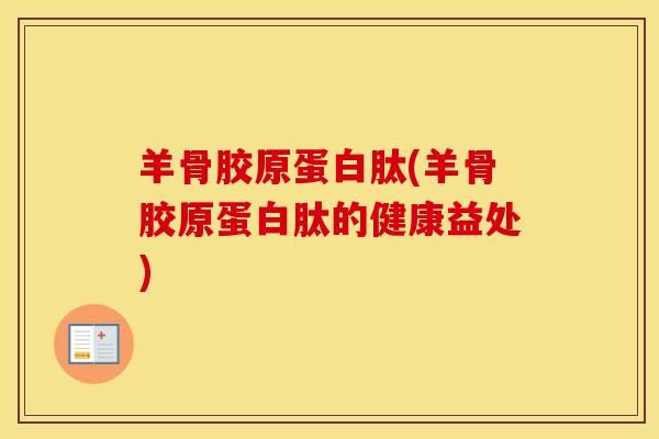 羊骨胶原蛋白肽(羊骨胶原蛋白肽的健康益处)