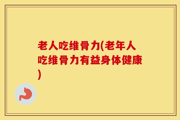 老人吃维骨力(老年人吃维骨力有益身体健康) 老人吃维骨力(老年人吃维骨力有益身体健康)