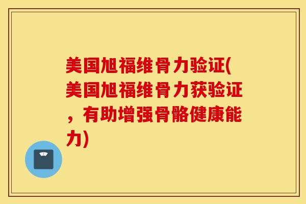美国旭福维骨力验证(美国旭福维骨力获验证,有助增强骨骼健康能力) 美国旭福维骨力验证(美国旭福维骨力获验证,有助增强骨骼健康能力)