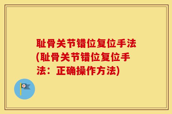 耻骨关节错位复位手法(耻骨关节错位复位手法:正确操作方法) 耻骨关节错位复位手法(耻骨关节错位复位手法:正确操作方法)