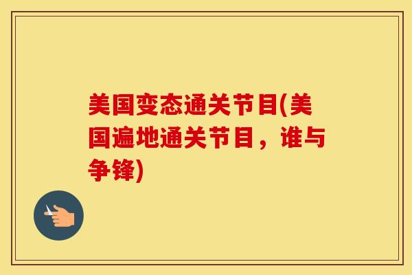 美国变态通关节目(美国遍地通关节目,谁与争锋) 美国变态通关节目(美国遍地通关节目,谁与争锋)