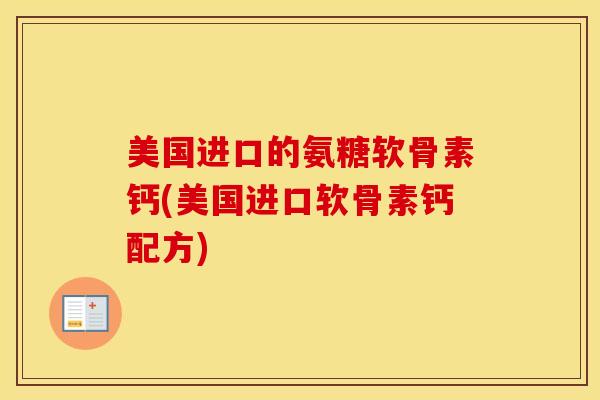 美国进口的氨糖软骨素钙(美国进口软骨素钙配方) 美国进口的氨糖软骨素钙(美国进口软骨素钙配方)