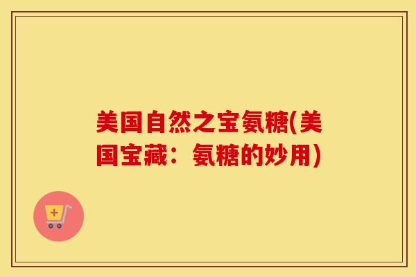 美国自然之宝氨糖(美国宝藏:氨糖的妙用) 美国自然之宝氨糖(美国宝藏:氨糖的妙用)