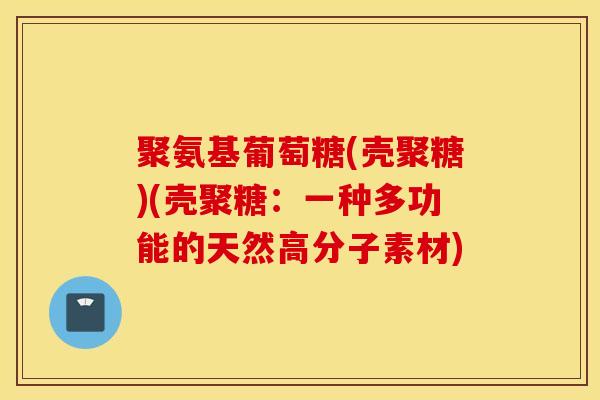 聚氨基葡萄糖(壳聚糖)(壳聚糖：一种多功能的天然高分子素材)