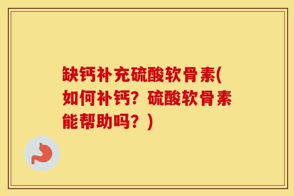 缺钙补充硫酸软骨素(如何补钙?硫酸软骨素能帮助吗?) 缺钙补充硫酸软骨素(如何补钙?硫酸软骨素能帮助吗?)