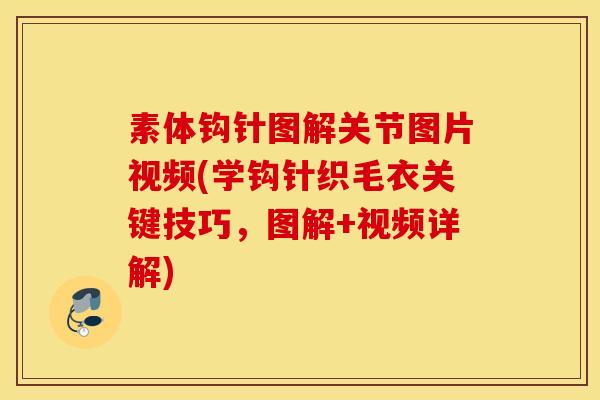 素体钩针图解关节图片视频(学钩针织毛衣关键技巧,图解+视频详解) 素体钩针图解关节图片视频(学钩针织毛衣关键技巧,图解+视频详解)