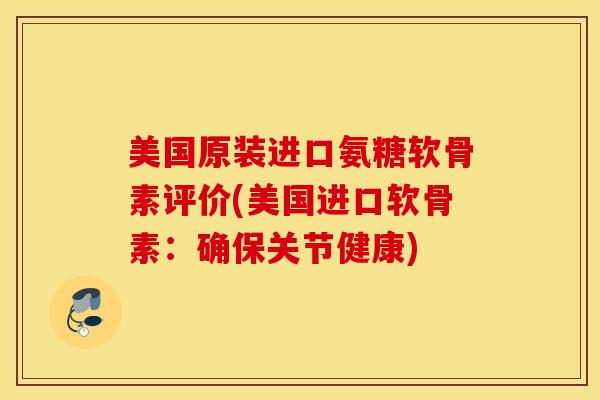 美国原装进口氨糖软骨素评价(美国进口软骨素:确保关节健康) 美国原装进口氨糖软骨素评价(美国进口软骨素:确保关节健康)