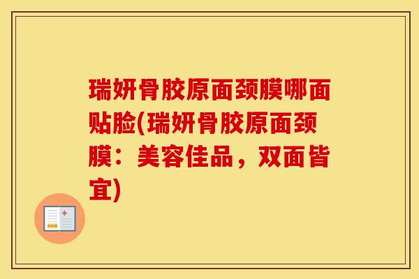 瑞妍骨胶原面颈膜哪面贴脸(瑞妍骨胶原面颈膜:美容佳品,双面皆宜) 瑞妍骨胶原面颈膜哪面贴脸(瑞妍骨胶原面颈膜:美容佳品,双面皆宜)